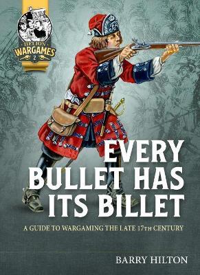 Ibs Every Bullet Has its Billet: A Guide to Wargaming the Late 17th Century