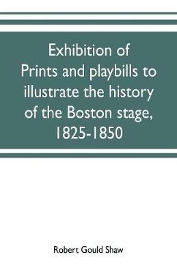 Ibs Exhibition of prints and playbills to illustrate the history of the Boston stage 1825-1850