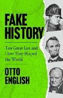 Ibs Fake History: Ten Great Lies and How They Shaped the World