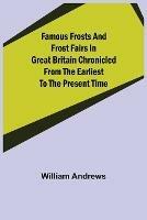 Ibs Famous Frosts and Frost Fairs in Great Britain Chronicled from the Earliest to the Present Time