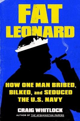 Ibs Fat Leonard: How One Man Bribed Bilked and Seduced the U.S. Navy
