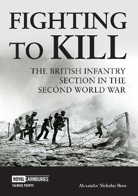 Ibs Fighting to Kill: The British Infantry Section in the Second World War