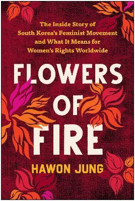 Ibs Flowers of Fire: The Inside Story of South Korea's Feminist Movement and What It Means for Women' s Rights Worldwide