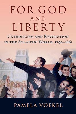 Ibs For God and Liberty: Catholicism and Revolution in the Atlantic World 1790-1861