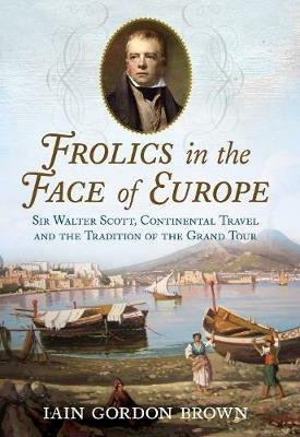 Ibs Frolics in the Face of Europe: Sir Walter Scott Continental Travel and the Tradition of the Grand Tour