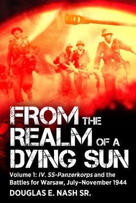 Ibs From the Realm of a Dying Sun: Volume I - IV. SS-Panzerkorps and the Battles for Warsaw July–November 1944