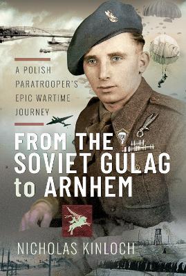 Ibs From the Soviet Gulag to Arnhem: A Polish Paratrooper's Epic Wartime Journey