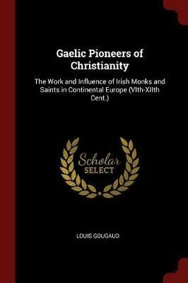 Ibs Gaelic Pioneers of Christianity: The Work and Influence of Irish Monks and Saints in Continental Europe (Vith-Xiith Cent.)