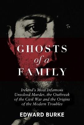 Ibs Ghosts of a Family: Ireland’s Most Infamous Unsolved Murder the Outbreak of the Civil War and the Origins of the Modern Troubles