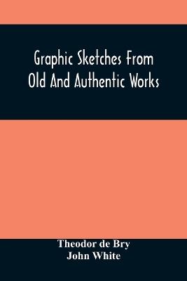 Ibs Graphic Sketches From Old And Authentic Works Illustrating The Costume Habits And Character Of The Aborigines Of America: Together With Rare And Curious Fragments Relating To The Discovery And Settlement Of The Country