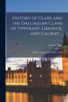 Ibs History of Clare and the Dalcassian Clans of Tipperary Limerick and Galway : With an Ancient and a Modern Map