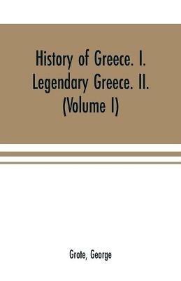 Ibs History of Greece. I. Legendary Greece. II. Grecian History in the Reign of Peisistratus of Athens (Volume I)