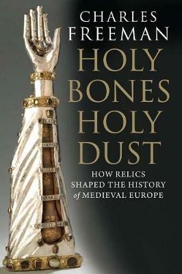 Ibs Holy Bones Holy Dust: How Relics Shaped the History of Medieval Europe