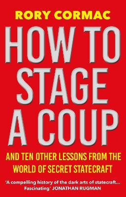 Ibs How To Stage A Coup: And Ten Other Lessons from the World of Secret Statecraft
