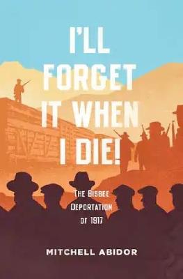 Ibs I'll Forget It When I Die : The Bisbee Deportation of 1917