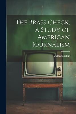 Ibs The Brass Check a Study of American Journalism