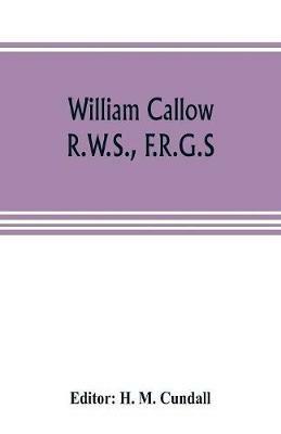 Ibs William Callow R.W.S. F.R.G.S.; An Autobiography