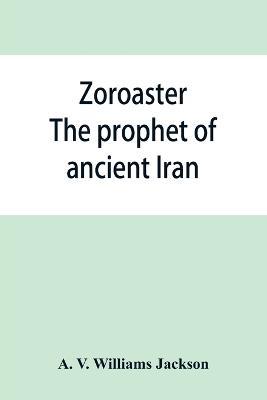 Ibs Zoroaster: the prophet of ancient Iran