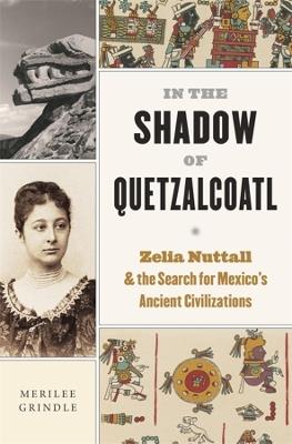 Ibs In the Shadow of Quetzalcoatl: Zelia Nuttall and the Search for Mexico’s Ancient Civilizations