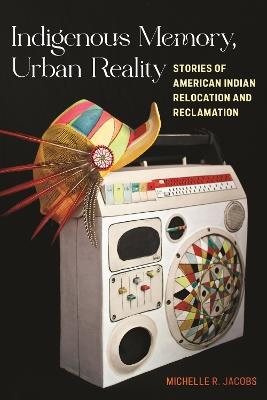 Ibs Indigenous Memory Urban Reality: Stories of American Indian Relocation and Reclamation