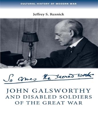 Ibs John Galsworthy and Disabled Soldiers of the Great War: With an Illustrated Selection of His Writings