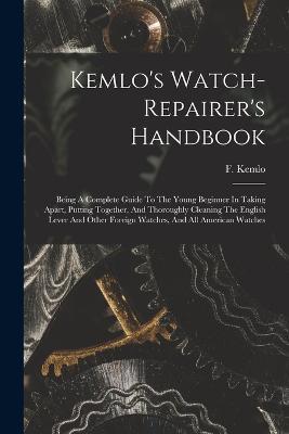 Ibs Kemlo's Watch-repairer's Handbook: Being A Complete Guide To The Young Beginner In Taking Apart Putting Together And Thoroughly Cleaning The English Lever And Other Foreign Watches And All American Watches