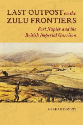 Ibs Last Outpost on the Zulu Frontiers: Fort Napier and the British Imperial Garrison