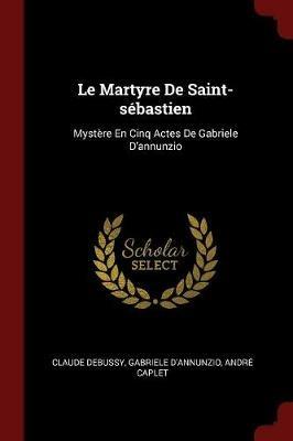 Ibs Le Martyre de Saint-Sebastien: Mystere En Cinq Actes de Gabriele d'Annunzio