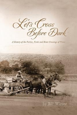 Ibs Let's Cross Before Dark: A History of the Ferries Fords and River Crossings of Texas