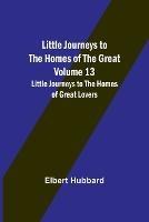 Ibs Little Journeys to the Homes of the Great - Volume 13: Little Journeys to the Homes of Great Lovers