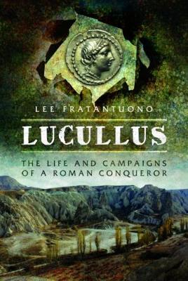 Ibs Lucullus: The Life and and Campaigns of a Roman Conqueror