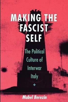 Ibs Making the Fascist Self: The Political Culture of Interwar Italy