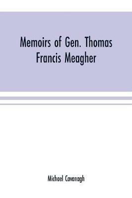 Ibs Memoirs of Gen. Thomas Francis Meagher: comprising the leading events of his career chronologically arranged with selections from his speeches lectures and miscellaneous writings including personal reminiscences