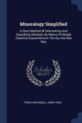 Ibs Mineralogy Simplified: A Short Method of Determining and Classifying Minerals by Means of Simple Chemical Experiments in the Dry and Wet Way