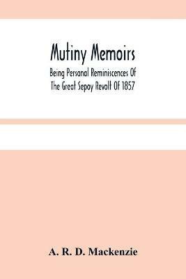 Ibs Mutiny Memoirs: Being Personal Reminiscences Of The Great Sepoy Revolt Of 1857