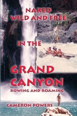 Ibs Naked Wild and Free in the Grand Canyon: Rowing and Roaming
