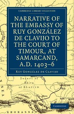 Ibs Narrative of the Embassy of Ruy. Gonzalez de Clavijo to the court of Timour at Samarcand A.D. 1403-6