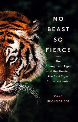 Ibs No Beast So Fierce: The Champawat Tiger and Her Hunter the First Tiger Conservationist