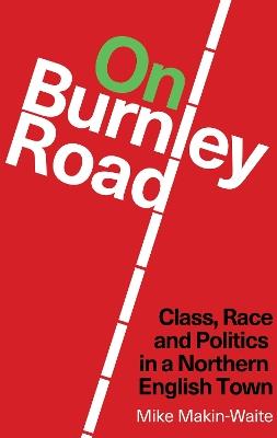 Ibs On Burnley Road: Class Race and Politics in a Northern English Town