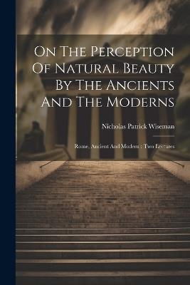 Ibs On The Perception Of Natural Beauty By The Ancients And The Moderns: Rome Ancient And Modern: Two Lectures