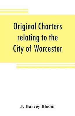 Ibs Original charters relating to the City of Worcester: in possession of the dean and chapter and by them preserved in the Cathedral Library