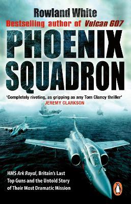 Ibs Phoenix Squadron: HMS Ark Royal Britain's last Topguns and the untold story of their most dramatic mission