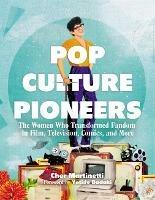 Ibs Pop Culture Pioneers: The Women Who Transformed Fandom in Film Television Comics and More