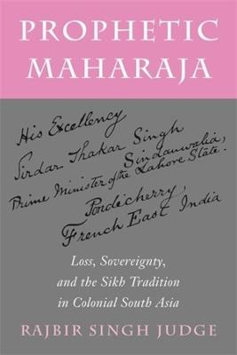 Ibs Prophetic Maharaja: Loss Sovereignty and the Sikh Tradition in Colonial South Asia