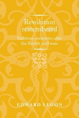 Ibs Revolution Remembered: Seditious Memories After the British Civil Wars