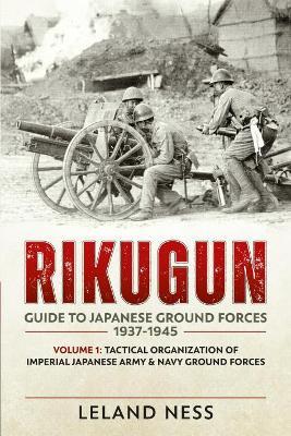 Ibs Rikugun: Guide to Japanese Ground Forces 1937-1945: Volume 1: Tactical Organization of Imperial Japanese Army & Navy Ground Forces