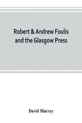 Ibs Robert & Andrew Foulis and the Glasgow Press: with some account of the Glasgow Academy of the Fine Arts