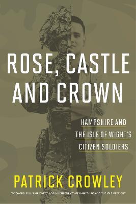 Ibs Rose Castle and Crown: Hampshire and the Isle of Wight's Citizen Soldiers