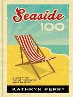 Ibs Seaside 100: A History of the British Seaside in 100 Objects
