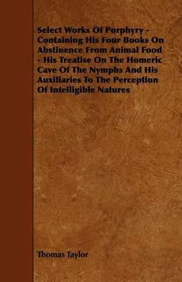 Ibs Select Works Of Porphyry - Containing His Four Books On Abstinence From Animal Food - His Treatise On The Homeric Cave Of The Nymphs And His Auxiliaries To The Perception Of Intelligible Natures